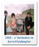 1965 - s´Gständnis im Kartoffeldämpfer